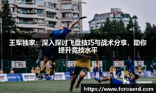王军独家：深入探讨飞盘技巧与战术分享，助你提升竞技水平