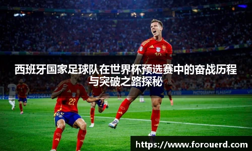 西班牙国家足球队在世界杯预选赛中的奋战历程与突破之路探秘
