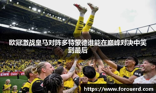 欧冠激战皇马对阵多特蒙德谁能在巅峰对决中笑到最后