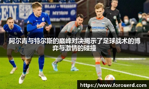 阿尔青与特尔斯的巅峰对决揭示了足球战术的博弈与激情的碰撞