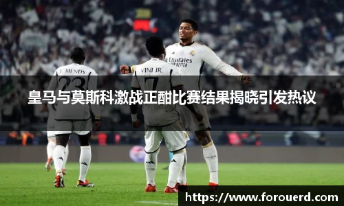 皇马与莫斯科激战正酣比赛结果揭晓引发热议