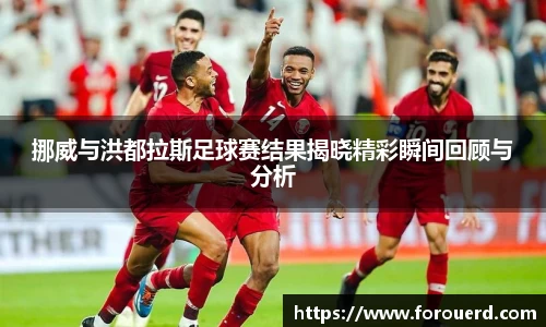 挪威与洪都拉斯足球赛结果揭晓精彩瞬间回顾与分析