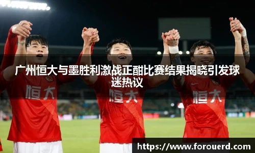 广州恒大与墨胜利激战正酣比赛结果揭晓引发球迷热议